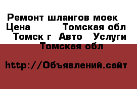 Ремонт шлангов моек › Цена ­ 500 - Томская обл., Томск г. Авто » Услуги   . Томская обл.